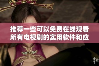 推荐一些可以免费在线观看所有电视剧的实用软件和应用平台