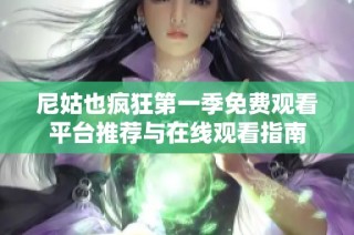 尼姑也疯狂第一季免费观看平台推荐与在线观看指南