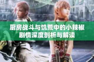 厨房战斗与饥荒中的小辣椒剧情深度剖析与解读