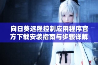 向日葵远程控制应用程序官方下载安装指南与步骤详解