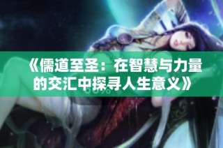 《儒道至圣：在智慧与力量的交汇中探寻人生意义》