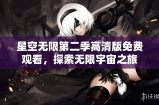 星空无限第二季高清版免费观看，探索无限宇宙之旅