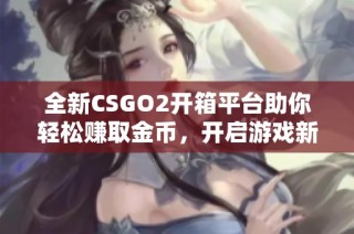 全新CSGO2开箱平台助你轻松赚取金币，开启游戏新体验