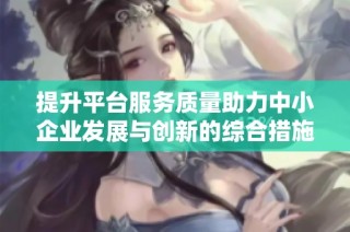 提升平台服务质量助力中小企业发展与创新的综合措施解析
