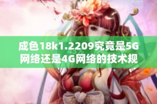 成色18k1.2209究竟是5G网络还是4G网络的技术规格解析