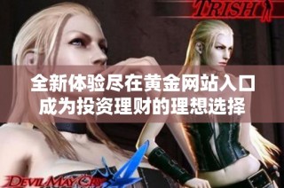 全新体验尽在黄金网站入口成为投资理财的理想选择