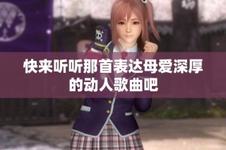 快来听听那首表达母爱深厚的动人歌曲吧
