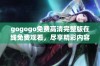 gogogo免费高清完整版在线免费观看，尽享精彩内容！
