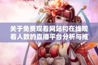 关于免费观看网站和在线观看人数的直播平台分析与推荐