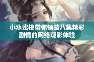 小水蜜桃带你领略八集精彩剧情的网络观影体验