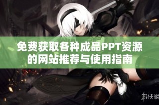 免费获取各种成品PPT资源的网站推荐与使用指南