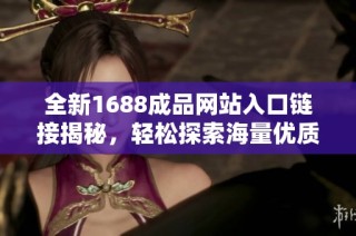 全新1688成品网站入口链接揭秘，轻松探索海量优质商品