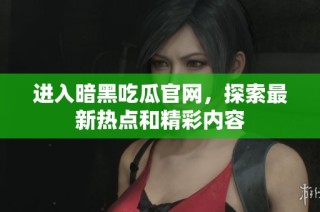 进入暗黑吃瓜官网，探索最新热点和精彩内容