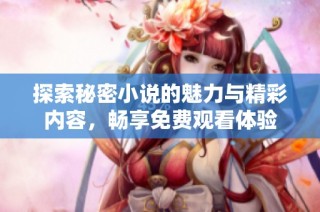 探索秘密小说的魅力与精彩内容，畅享免费观看体验