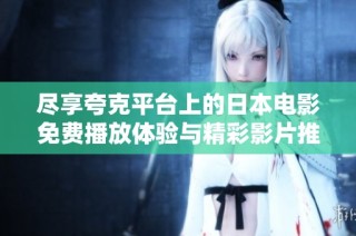 尽享夸克平台上的日本电影免费播放体验与精彩影片推荐