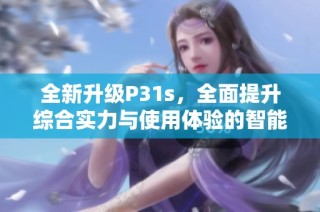 全新升级P31s，全面提升综合实力与使用体验的智能设备