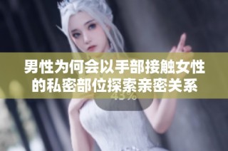 男性为何会以手部接触女性的私密部位探索亲密关系
