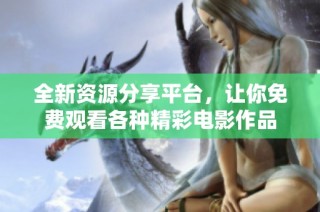 全新资源分享平台，让你免费观看各种精彩电影作品