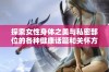 探索女性身体之美与私密部位的各种健康话题和关怀方式