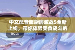 中文配音版厨房激战5全新上线，带你体验美食战斗的热血瞬间
