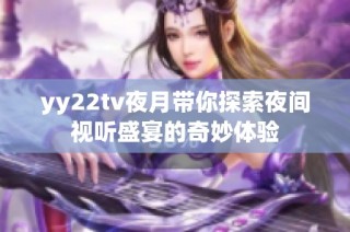 yy22tv夜月带你探索夜间视听盛宴的奇妙体验
