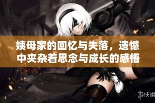 姨母家的回忆与失落，遗憾中夹杂着思念与成长的感悟