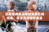 日韩经典精品视频免费在线观看，尽享高清视听盛宴