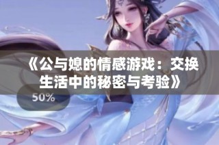 《公与媳的情感游戏：交换生活中的秘密与考验》