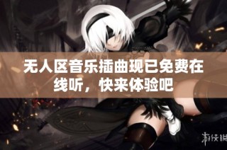 无人区音乐插曲现已免费在线听，快来体验吧