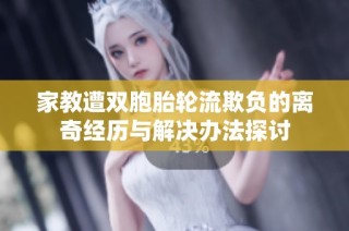 家教遭双胞胎轮流欺负的离奇经历与解决办法探讨
