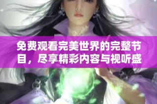 免费观看完美世界的完整节目，尽享精彩内容与视听盛宴