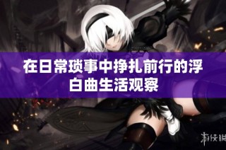在日常琐事中挣扎前行的浮白曲生活观察