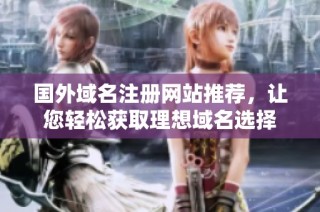 国外域名注册网站推荐，让您轻松获取理想域名选择