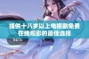 提供十八岁以上电视剧免费在线观影的最佳选择