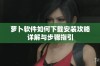 萝卜软件如何下载安装攻略详解与步骤指引