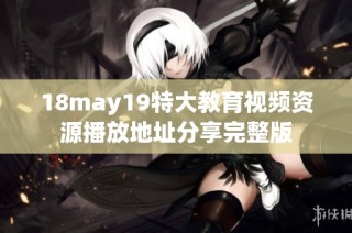 18may19特大教育视频资源播放地址分享完整版