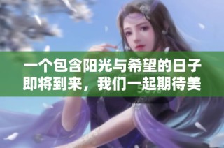 一个包含阳光与希望的日子即将到来，我们一起期待美好未来