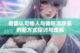 老婆认可他人与我轮流联系的新方式探讨与理解
