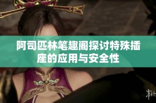 阿司匹林笔趣阁探讨特殊插座的应用与安全性
