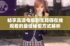 畅享高清电视剧无障碍在线观看的最佳秘密方式解析