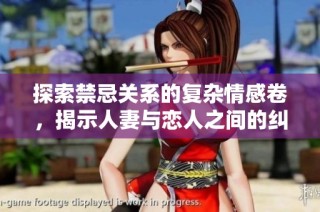 探索禁忌关系的复杂情感卷，揭示人妻与恋人之间的纠缠故事