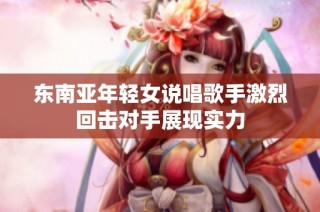 东南亚年轻女说唱歌手激烈回击对手展现实力