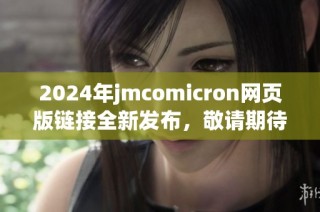 2024年jmcomicron网页版链接全新发布，敬请期待！