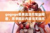 gogogo免费高清完整版观看，尽享精彩内容与无限乐趣