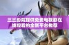 三三影院提供免费电视剧在线观看的全新平台推荐