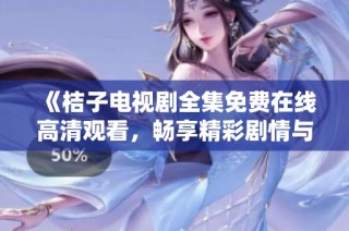 《桔子电视剧全集免费在线高清观看，畅享精彩剧情与角色》