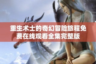 重生术士的奇幻冒险旅程免费在线观看全集完整版