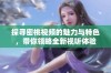 探寻密桃视频的魅力与特色，带你领略全新视听体验