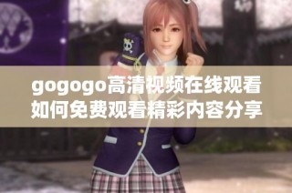 gogogo高清视频在线观看如何免费观看精彩内容分享
