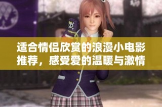 适合情侣欣赏的浪漫小电影推荐，感受爱的温暖与激情